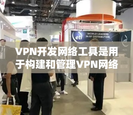 VPN开发网络工具是用于构建和管理VPN网络的软件和设备。以下是一个系统性的总结，涵盖工具的选择、配置、安全性以及开发过程中可能遇到的问题