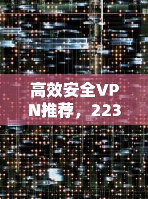 高效安全VPN推荐，223年最值得信赖的 VPN 服务