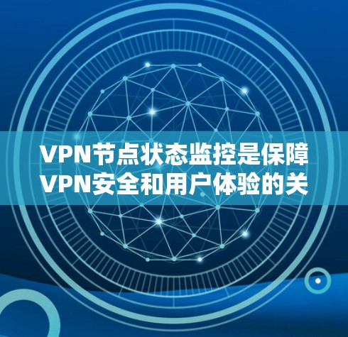 VPN节点状态监控是保障VPN安全和用户体验的关键环节。以下是监控VPN节点状态的主要步骤和方法