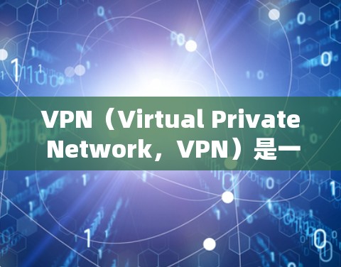 VPN（Virtual Private Network，VPN）是一种通过加密技术将用户连接到外部网络，以实现在线访问的目的。以下是对VPN的详细总结