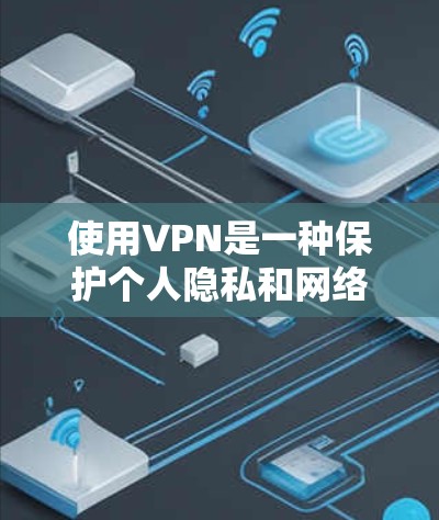 使用VPN是一种保护个人隐私和网络安全的方法，以下是详细的步骤说明