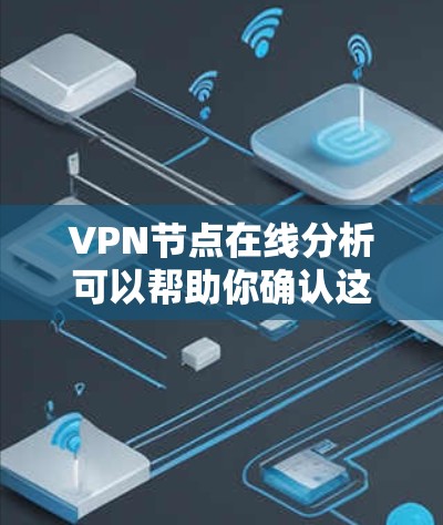 VPN节点在线分析可以帮助你确认这些节点是否在运行，或者是否被封禁。以下是一些常见的方法来分析VPN节点在线状态