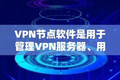 VPN节点软件是用于管理VPN服务器、用户和设备的工具，它们在不同应用场景中各有优势。以下是对这些软件的详细分析和排行