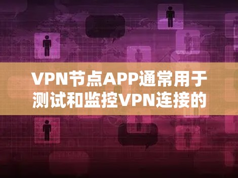 VPN节点APP通常用于测试和监控VPN连接的速率、网络稳定性以及数据流量。以下是一些常见用于VPN节点APP测试的地点和工具