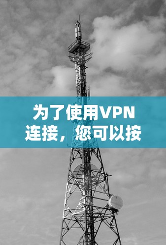 为了使用VPN连接，您可以按照以下步骤进行操作
