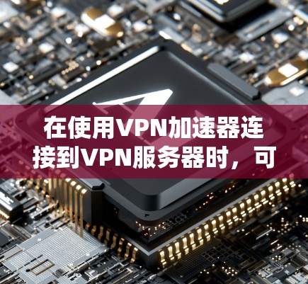 在使用VPN加速器连接到VPN服务器时，可以按照以下步骤进行操作