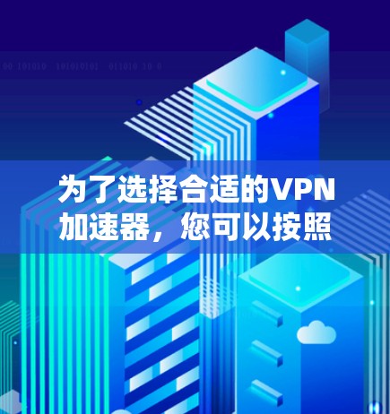 为了选择合适的VPN加速器，您可以按照以下步骤进行决策