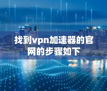 找到vpn加速器的官网的步骤如下
