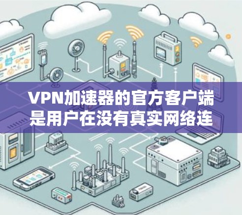 VPN加速器的官方客户端是用户在没有真实网络连接的情况下提升VPN速度的重要工具。以下是一些常见的官方客户端及其特点