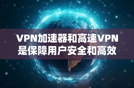 VPN加速器和高速VPN是保障用户安全和高效访问网络资源的重要工具。以下是关于如何选择适合自己的高速VPN以及使用方法的详细指南