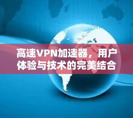 高速VPN加速器，用户体验与技术的完美结合