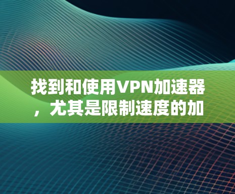 找到和使用VPN加速器，尤其是限制速度的加速器，是保障网络安全和数据传输效率的关键步骤。以下是一些步骤和建议，帮助您高效地使用VPN加速器来限制速度