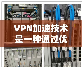 VPN加速技术是一种通过优化网络资源分配和流量管理，确保VPN连接的高效运行的技术。它主要通过提高网络速度、减少资源浪费、提升用户体验等方面，帮助用户更好地使用VPN服务