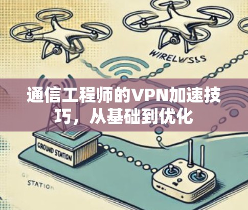 通信工程师的VPN加速技巧，从基础到优化