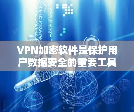 VPN加密软件是保护用户数据安全的重要工具，确保在没有网络的情况下能够连接互联网并保持数据隐私。以下是一些推荐的VPN加密软件，涵盖了不同的需求和使用场景