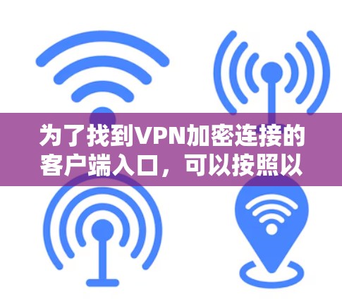为了找到VPN加密连接的客户端入口，可以按照以下步骤进行