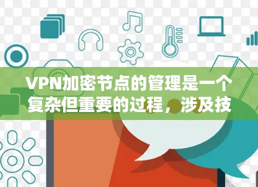 VPN加密节点的管理是一个复杂但重要的过程，涉及技术、安全策略和工具应用。以下是一些系统性的步骤和建议，帮助您更好地管理加密节点