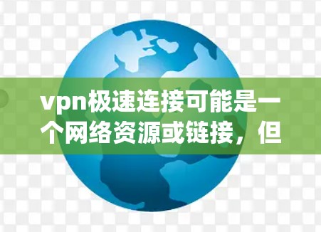 vpn极速连接可能是一个网络资源或链接，但具体情况取决于你怎么访问。为了确保安全，请采取以下步骤
