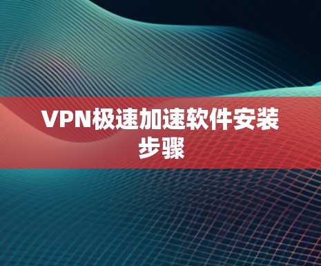 VPN极速加速软件安装步骤