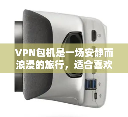 VPN包机是一场安静而浪漫的旅行，适合喜欢安静和放松的旅行者。以下是一些详细的VPN包机推荐，帮助你选择最适合你的