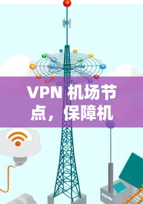 VPN 机场节点，保障机场安全的高效解决方案