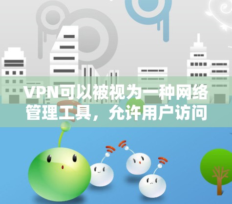 VPN可以被视为一种网络管理工具，允许用户访问和管理允许功能的软件和程序，同时保护网络安全。以下是该主题的详细分步解释