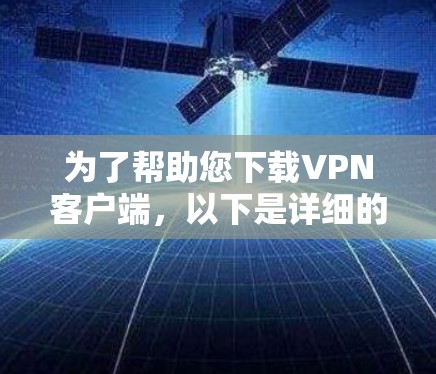 为了帮助您下载VPN客户端，以下是详细的操作步骤和注意事项