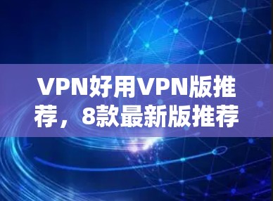 VPN好用VPN版推荐，8款最新版推荐