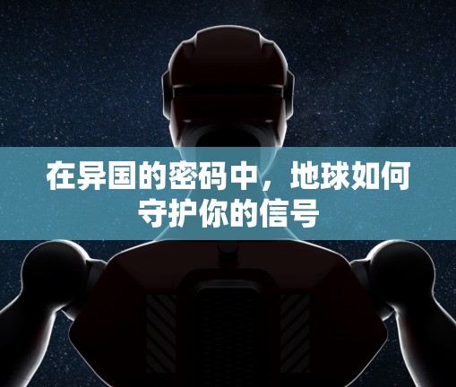 在异国的密码中，地球如何守护你的信号