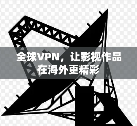 全球VPN，让影视作品在海外更精彩
