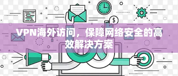 VPN海外访问，保障网络安全的高效解决方案
