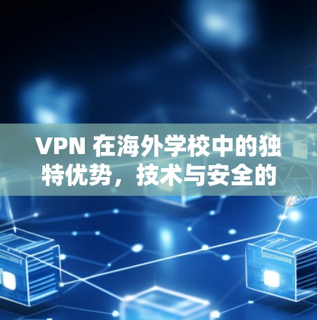 VPN 在海外学校中的独特优势，技术与安全的完美结合
