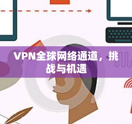 VPN全球网络通道，挑战与机遇