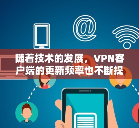 随着技术的发展，VPN客户端的更新频率也不断提高，用户对最新版本的需求也在不断增加。以下是几个最新版本的VPN客户端推荐，涵盖多种功能和平台