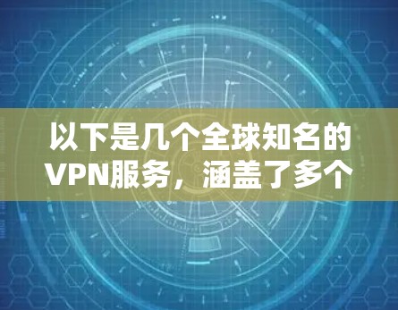 以下是几个全球知名的VPN服务，涵盖了多个领域和用户需求