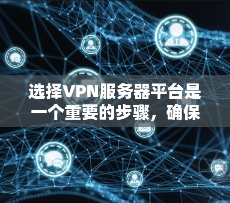选择VPN服务器平台是一个重要的步骤，确保网络的安全性和稳定性。以下是详细的建议