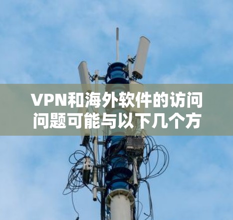 VPN和海外软件的访问问题可能与以下几个方面有关