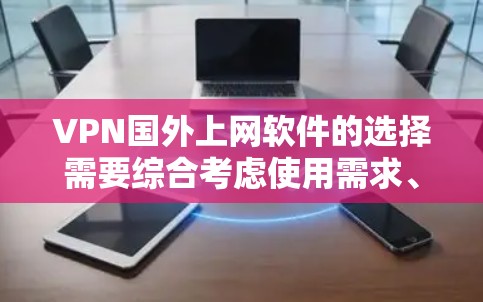 VPN国外上网软件的选择需要综合考虑使用需求、预算和安全性能。以下是综合考虑后推荐的几种软件，帮助你做出明智的选择