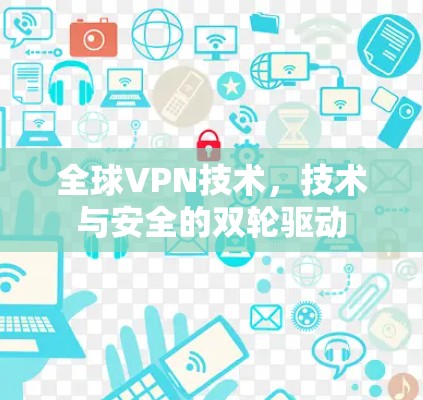 全球VPN技术，技术与安全的双轮驱动