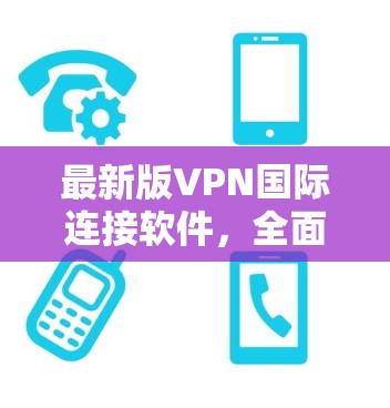 最新版VPN国际连接软件，全面保障安全与性能