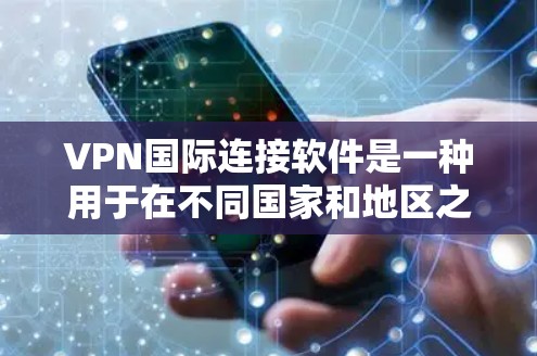 VPN国际连接软件是一种用于在不同国家和地区之间安全地进行网络通信的软件。这些软件通常提供加密、VPN服务，确保用户的数据安全和隐私。以下是关于VPN国际连接软件的常见问题和解答