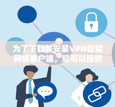 为了下载并安装VPN智能网络客户端，您可以按照以下步骤进行操作