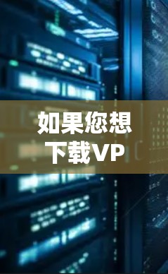 如果您想下载VPN游戏的加速版，以下是一些步骤和建议
