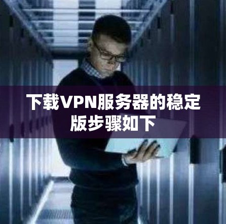 下载VPN服务器的稳定版步骤如下