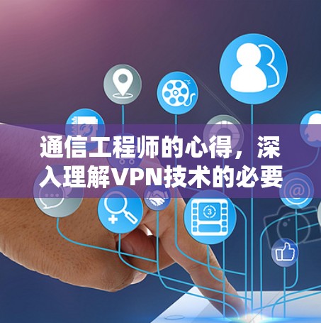通信工程师的心得，深入理解VPN技术的必要性