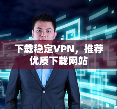下载稳定VPN，推荐优质下载网站