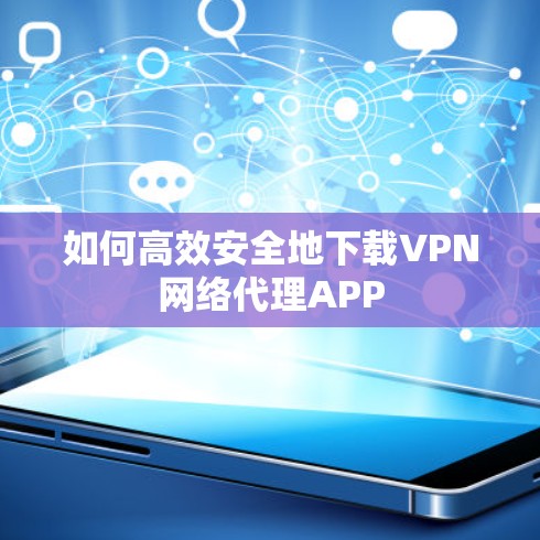 如何高效安全地下载VPN网络代理APP