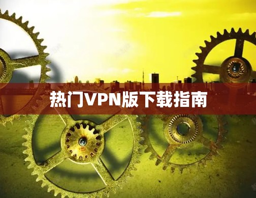 热门VPN版下载指南