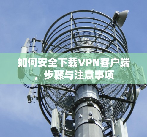 如何安全下载VPN客户端，步骤与注意事项