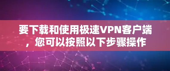 要下载和使用极速VPN客户端，您可以按照以下步骤操作